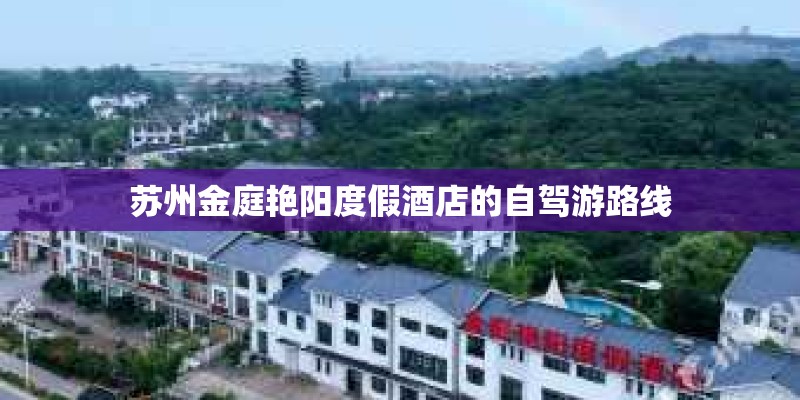 苏州金庭艳阳度假酒店的自驾游路线