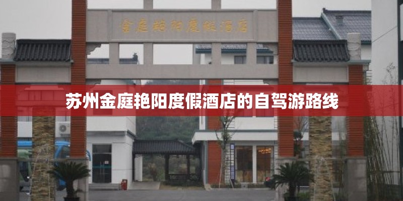苏州金庭艳阳度假酒店的自驾游路线