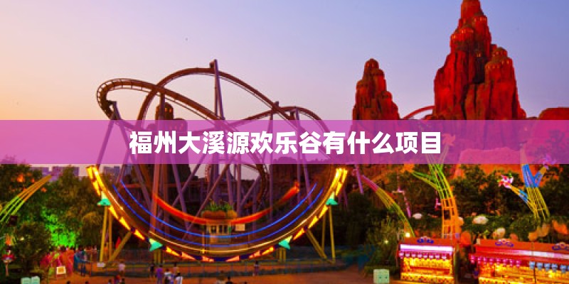 福州大溪源欢乐谷有什么项目