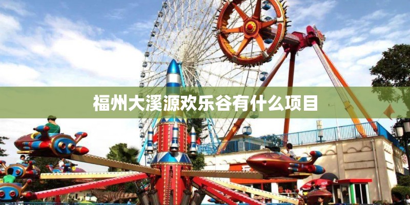 福州大溪源欢乐谷有什么项目