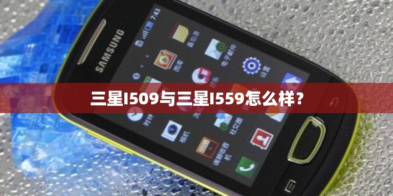 三星I509与三星I559怎么样？