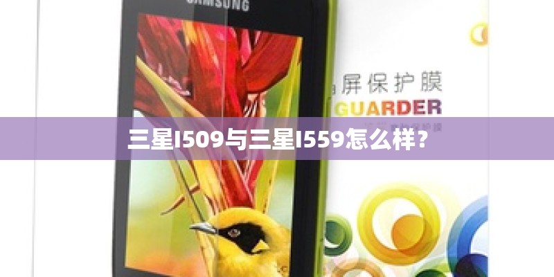 三星I509与三星I559怎么样? 三星I509与三星I559怎么样?