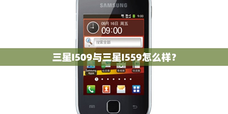 三星I509与三星I559怎么样? 三星I509与三星I559怎么样?