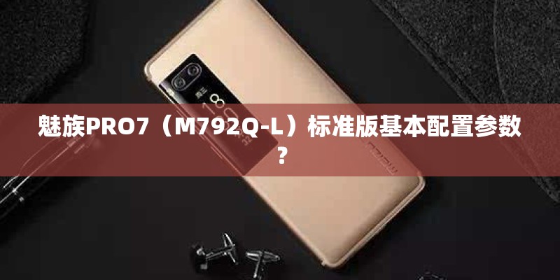 魅族PRO7（M792Q-L）标准版基本配置参数？