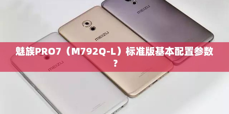 魅族PRO7（M792Q-L）标准版基本配置参数？