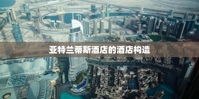 亚特兰蒂斯酒店的酒店构造