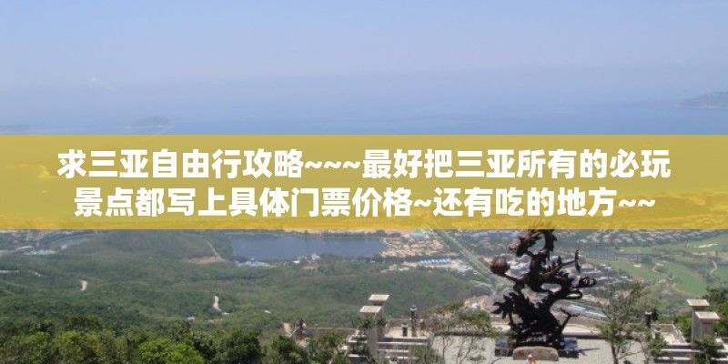 求三亚自由行攻略~~~最好把三亚所有的必玩景点都写上具体门票价格~还有吃的地方~~