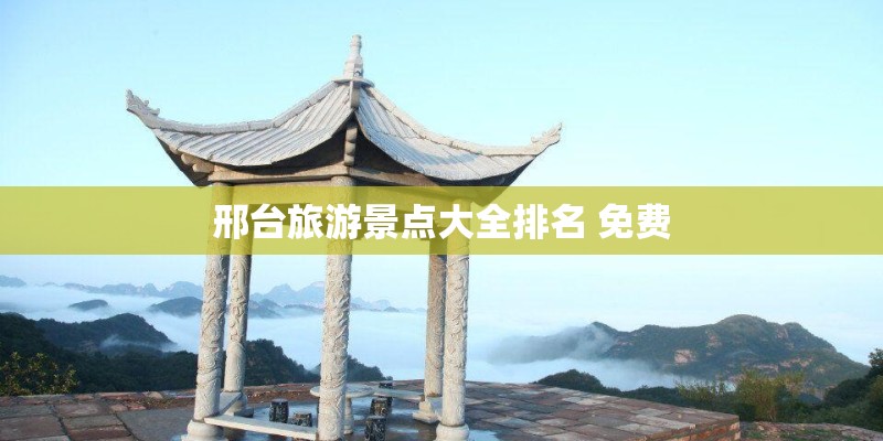 邢台旅游景点大全排名 免费