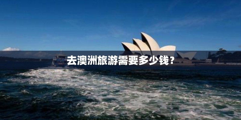 去澳洲旅游需要多少钱？