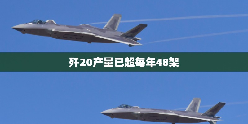歼20产量已超每年48架