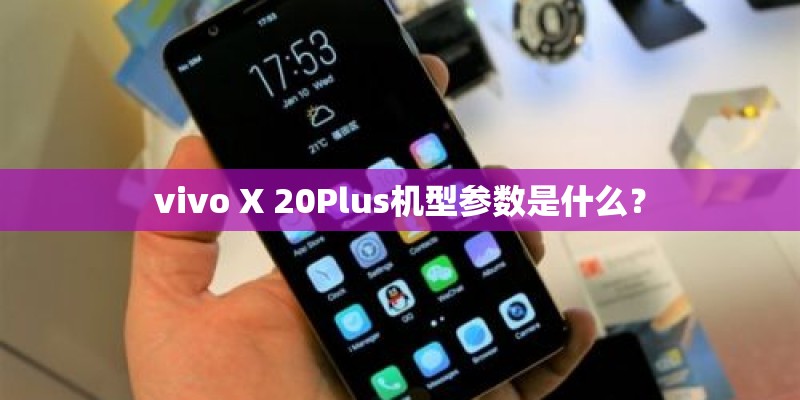 vivo X 20Plus机型参数是什么？