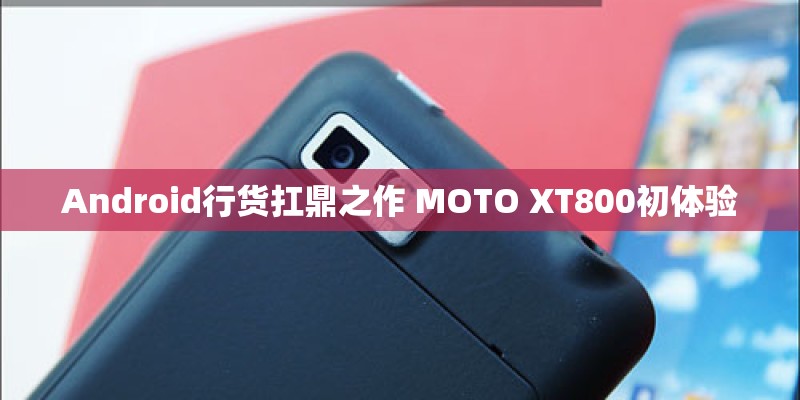 Android行货扛鼎之作 MOTO XT800初体验