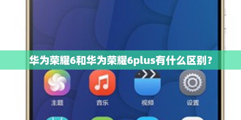 华为荣耀6和华为荣耀6plus有什么区别？