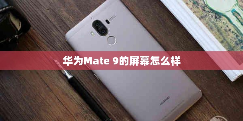 华为Mate 9的屏幕怎么样