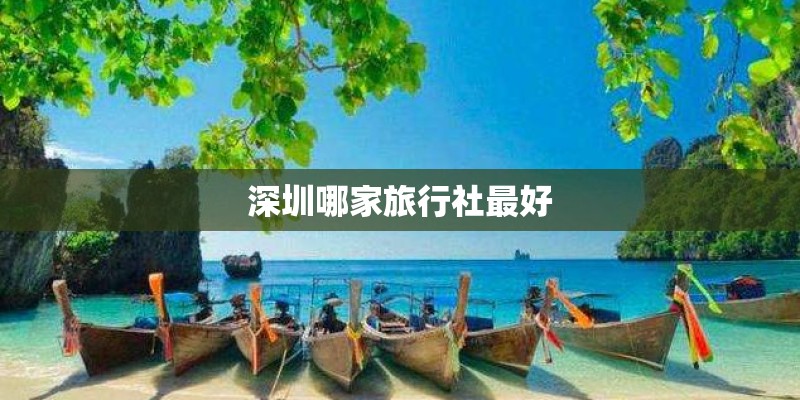 深圳哪家旅行社最好 深圳哪家旅行社最好