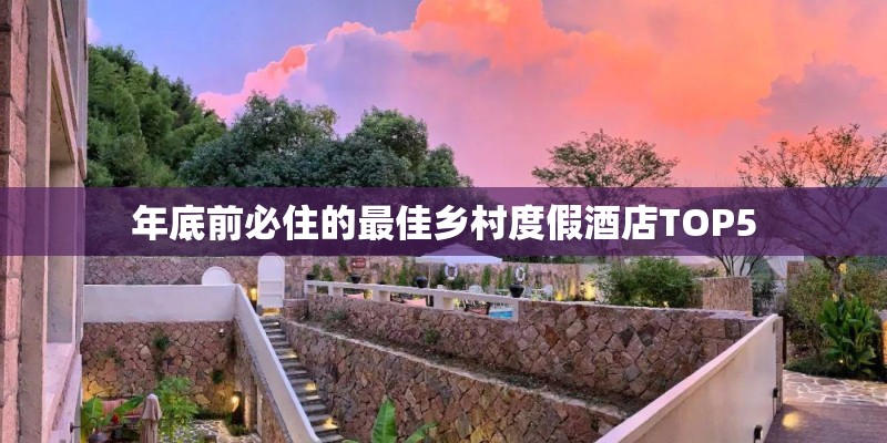 年底前必住的最佳乡村度假酒店TOP5
