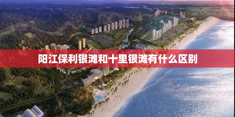 阳江保利银滩和十里银滩有什么区别