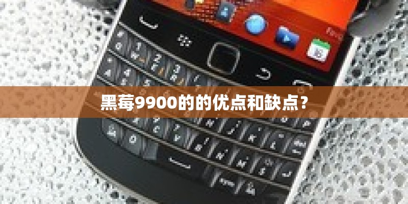 黑莓9900的的优点和缺点？