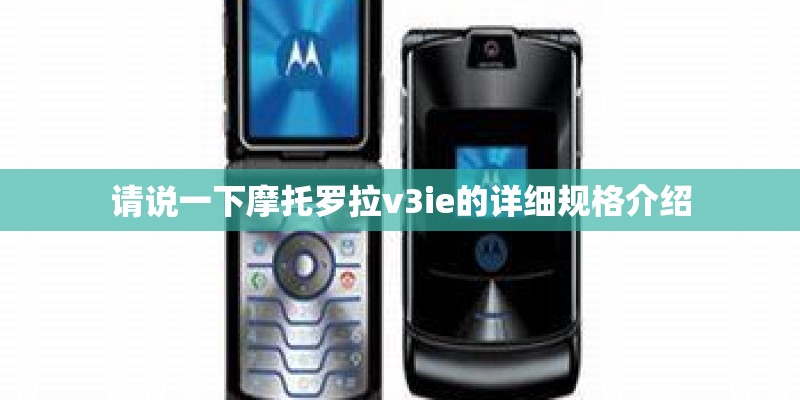请说一下摩托罗拉v3ie的详细规格介绍