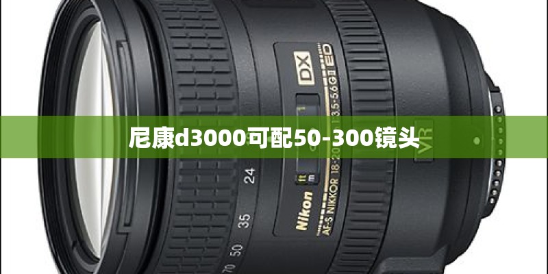 尼康d3000可配50-300镜头
