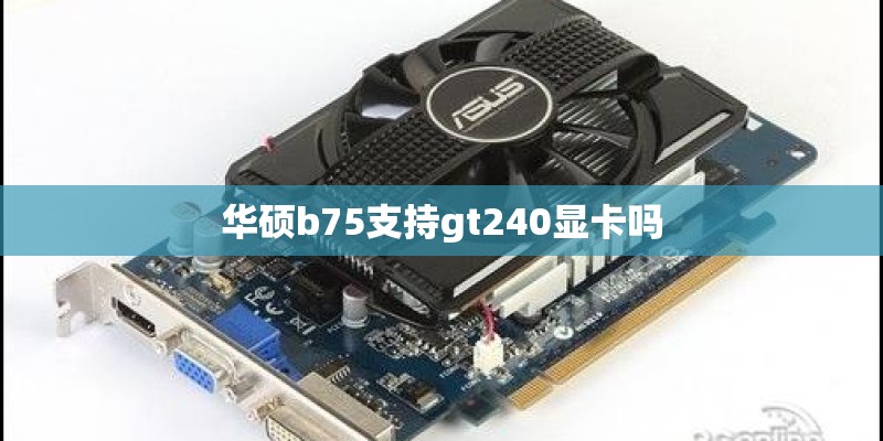 华硕b75支持gt240显卡吗