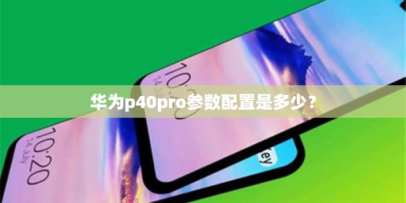 华为p40pro参数配置是多少？