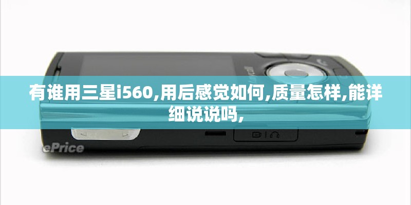 有谁用三星i560,用后感觉如何,质量怎样,能详细说说吗,