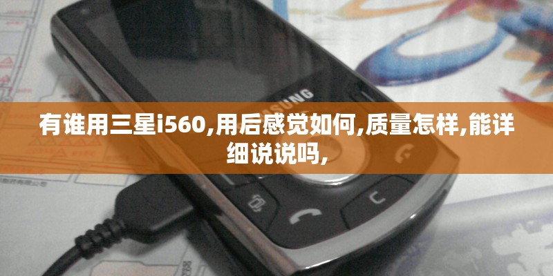 有谁用三星i560,用后感觉如何,质量怎样,能详细说说吗,