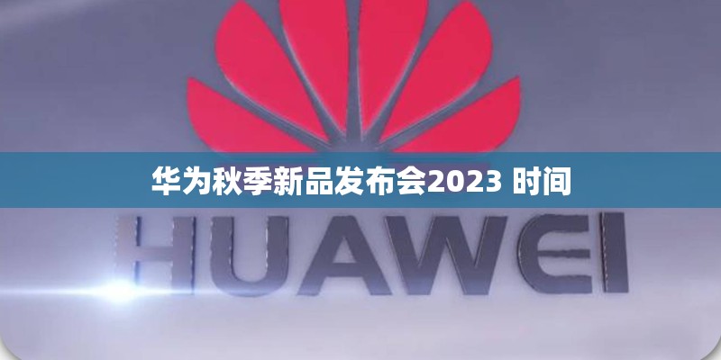 华为秋季新品发布会2023 时间