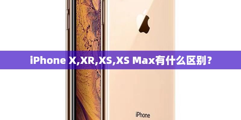 iPhone X,XR,XS,XS Max有什么区别？