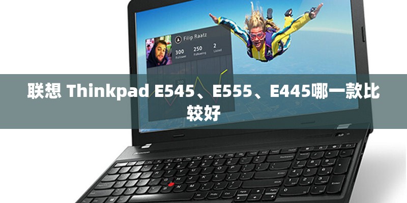 联想 Thinkpad E545、E555、E445哪一款比较好