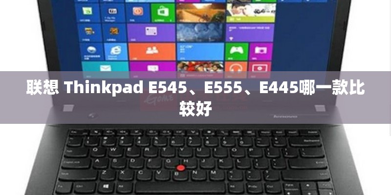 联想 Thinkpad E545、E555、E445哪一款比较好
