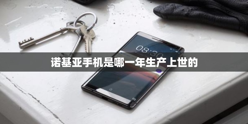 诺基亚手机是哪一年生产上世的
