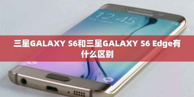 三星GALAXY S6和三星GALAXY S6 Edge有什么区别