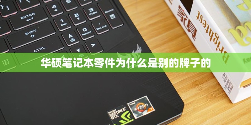 华硕笔记本零件为什么是别的牌子的