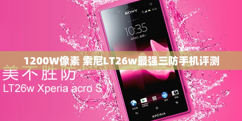 1200W像素 索尼LT26w最强三防手机评测 1200W像素 索尼LT26w最强三防手机评测