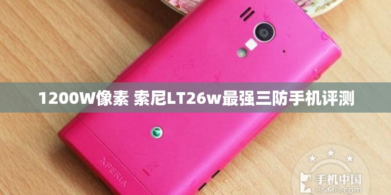 1200W像素 索尼LT26w最强三防手机评测 1200W像素 索尼LT26w最强三防手机评测