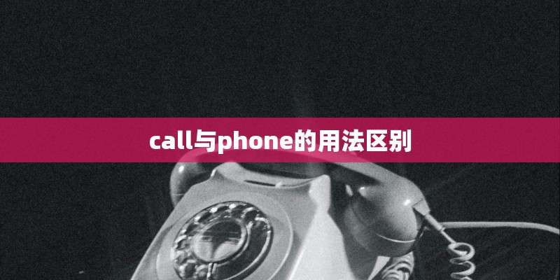 call与phone的用法区别