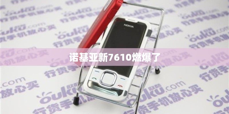诺基亚新7610燃爆了