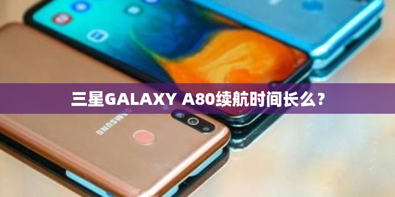 三星GALAXY A80续航时间长么？