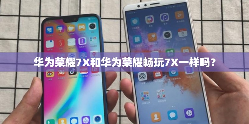 华为荣耀7X和华为荣耀畅玩7X一样吗？