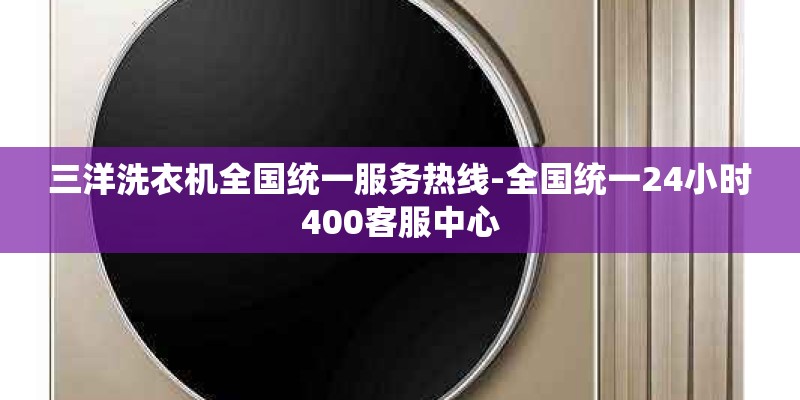 三洋洗衣机全国统一服务热线-全国统一24小时400客服中心