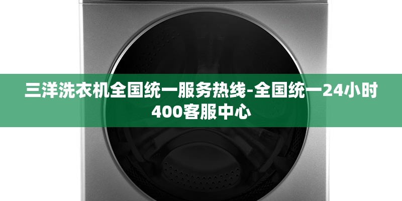 三洋洗衣机全国统一服务热线-全国统一24小时400客服中心