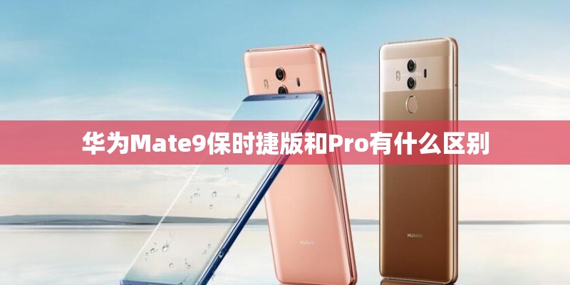 华为Mate9保时捷版和Pro有什么区别 华为Mate9保时捷版和Pro有什么区别