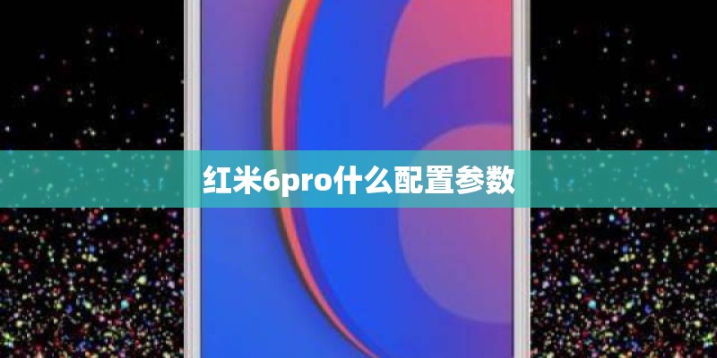红米6pro什么配置参数