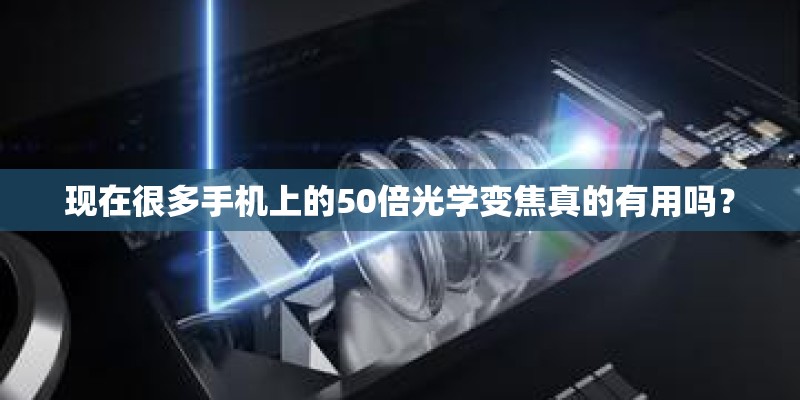 现在很多手机上的50倍光学变焦真的有用吗？