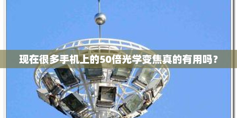 现在很多手机上的50倍光学变焦真的有用吗？