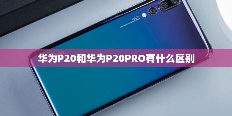 华为P20和华为P20PRO有什么区别