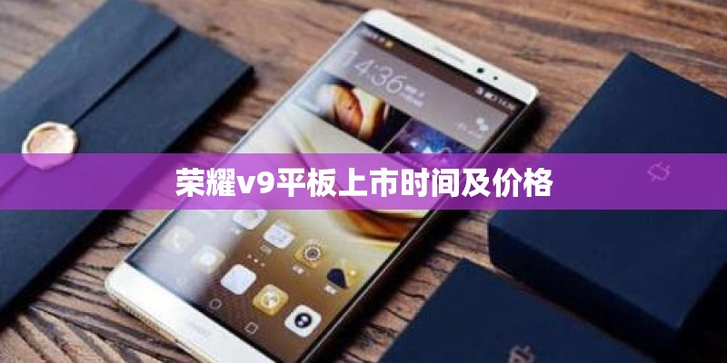 荣耀v9平板上市时间及价格