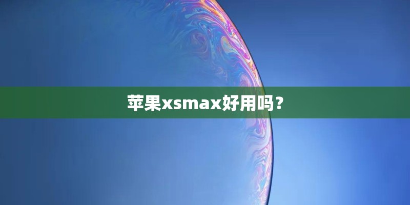 苹果xsmax好用吗？